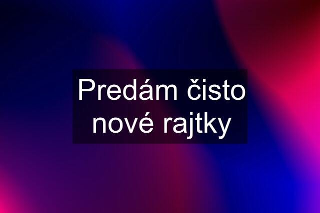 Predám čisto nové rajtky