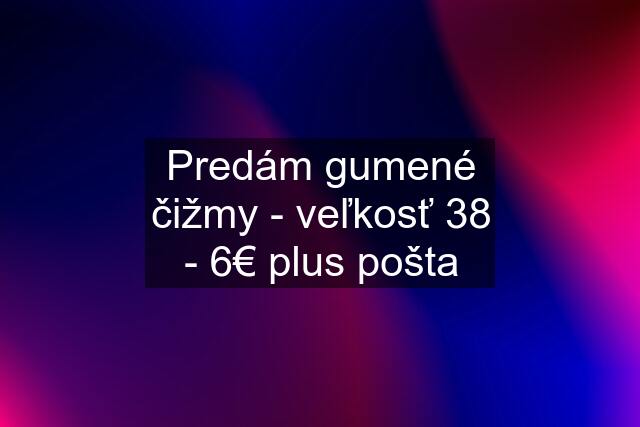 Predám gumené čižmy - veľkosť 38 - 6€ plus pošta