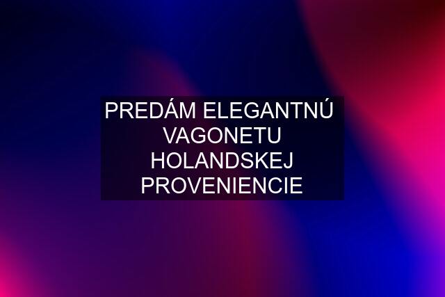 PREDÁM ELEGANTNÚ  VAGONETU HOLANDSKEJ PROVENIENCIE