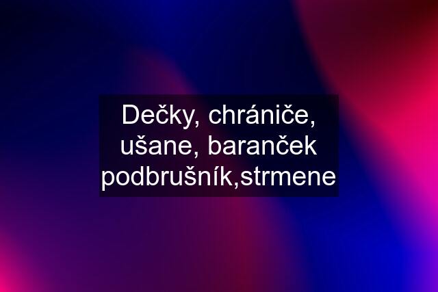 Dečky, chrániče, ušane, baranček podbrušník,strmene