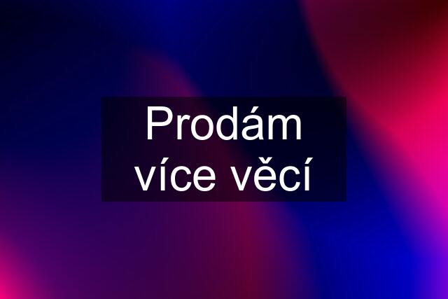 Prodám více věcí