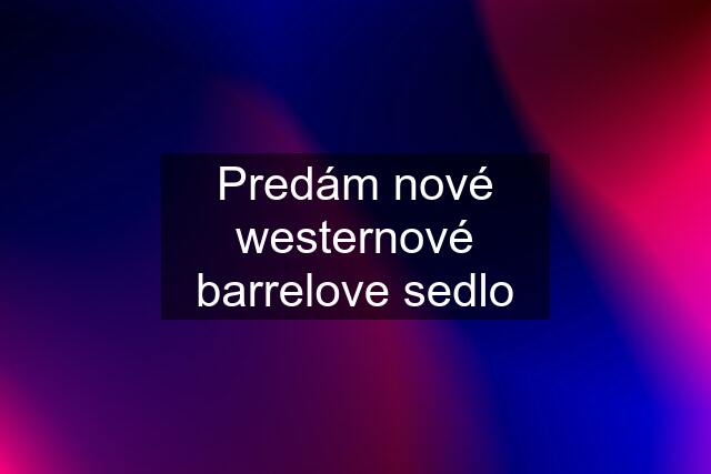 Predám nové westernové barrelove sedlo