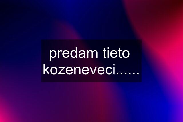 predam tieto  kozeneveci......