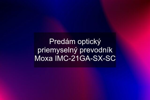 Predám optický priemyselný prevodník Moxa IMC-21GA-SX-SC