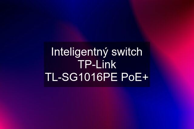 Inteligentný switch TP-Link TL-SG1016PE PoE+