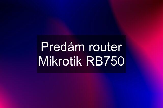 Predám router Mikrotik RB750