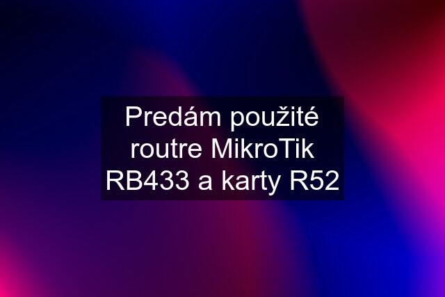 Predám použité routre MikroTik RB433 a karty R52