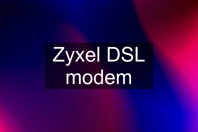 Zyxel DSL modem