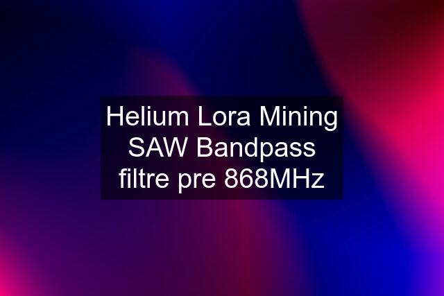 Helium Lora Mining SAW Bandpass filtre pre 868MHz