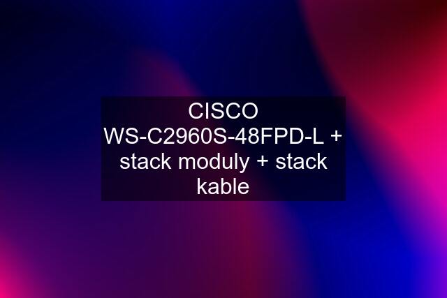 CISCO WS-C2960S-48FPD-L + stack moduly + stack kable