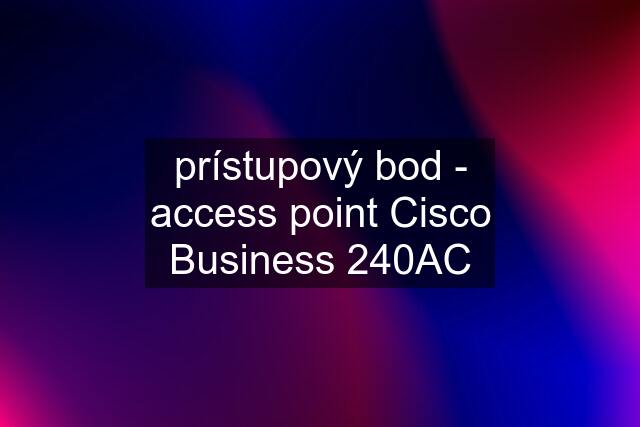prístupový bod - access point Cisco Business 240AC