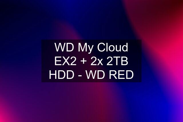 WD My Cloud EX2 + 2x 2TB HDD - WD RED