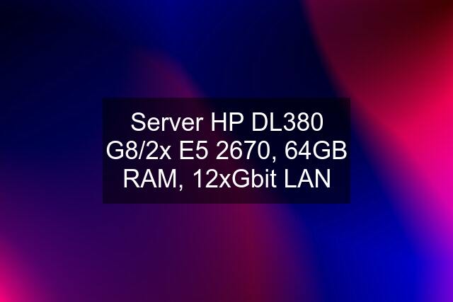 Server HP DL380 G8/2x E5 2670, 64GB RAM, 12xGbit LAN