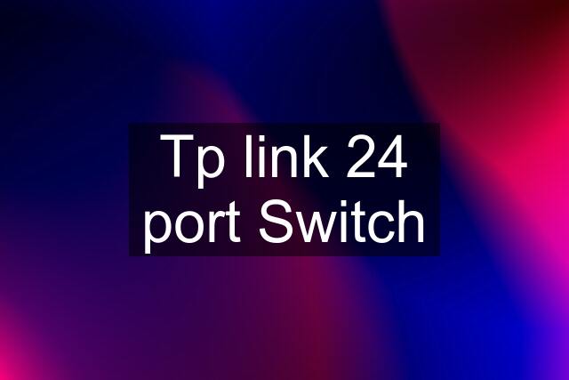 Tp link 24 port Switch