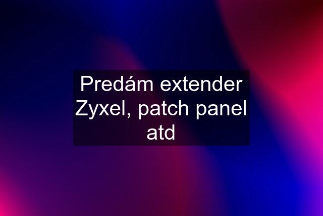 Predám extender Zyxel, patch panel atd