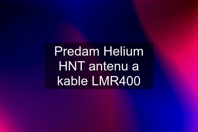 Predam Helium HNT antenu a kable LMR400