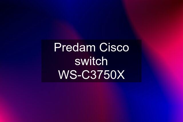 Predam Cisco switch WS-C3750X