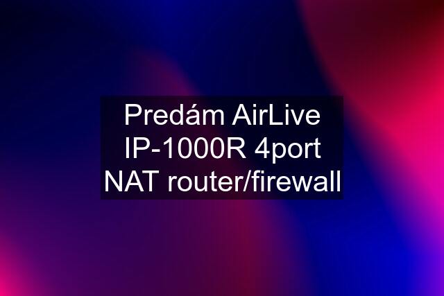 Predám AirLive IP-1000R 4port NAT router/firewall