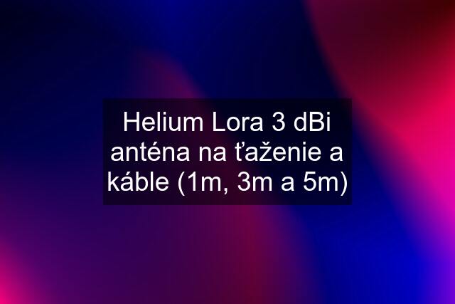 Helium Lora 3 dBi anténa na ťaženie a káble (1m, 3m a 5m)