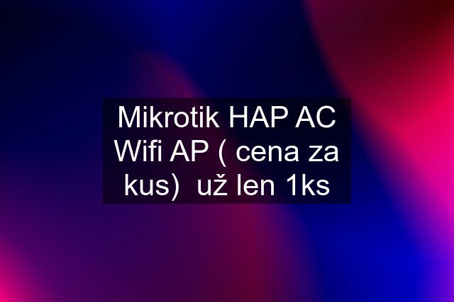 Mikrotik HAP AC Wifi AP ( cena za kus)  už len 1ks