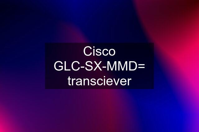 Cisco GLC-SX-MMD= transciever