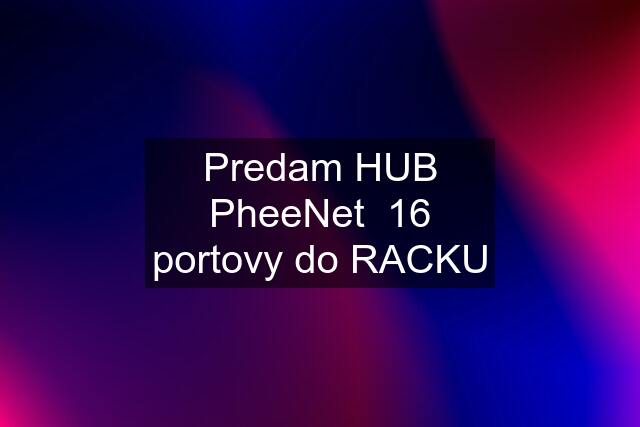 Predam HUB PheeNet  16 portovy do RACKU