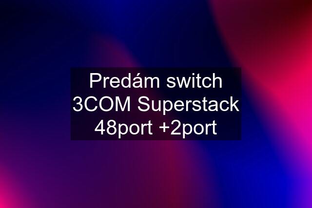 Predám switch 3COM Superstack 48port +2port