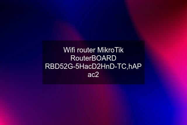 Wifi router MikroTik RouterBOARD RBD52G-5HacD2HnD-TC,hAP ac2