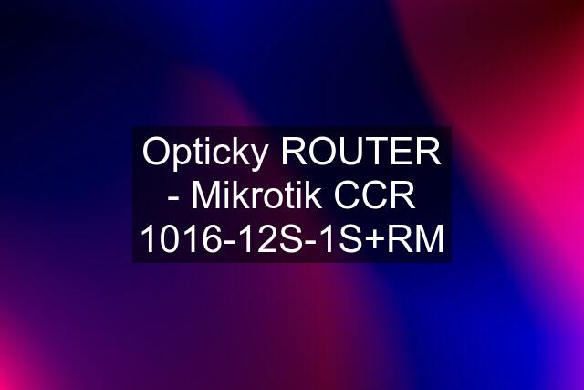 Opticky ROUTER - Mikrotik CCR 1016-12S-1S+RM