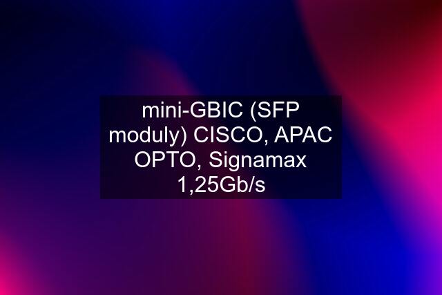 mini-GBIC (SFP moduly) CISCO, APAC OPTO, Signamax 1,25Gb/s