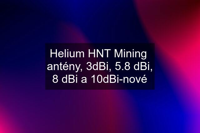 Helium HNT Mining  antény, 3dBi, 5.8 dBi, 8 dBi a 10dBi-nové