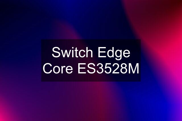 Switch Edge Core ES3528M