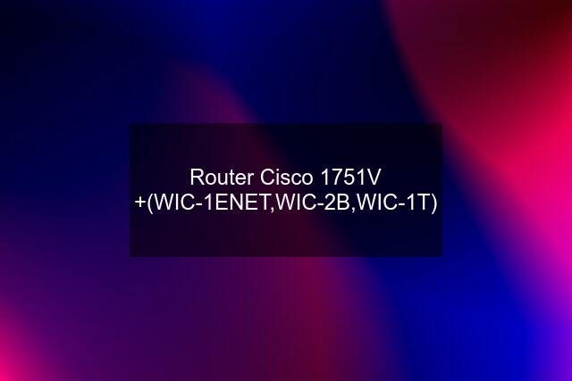 Router Cisco 1751V +(WIC-1ENET,WIC-2B,WIC-1T)