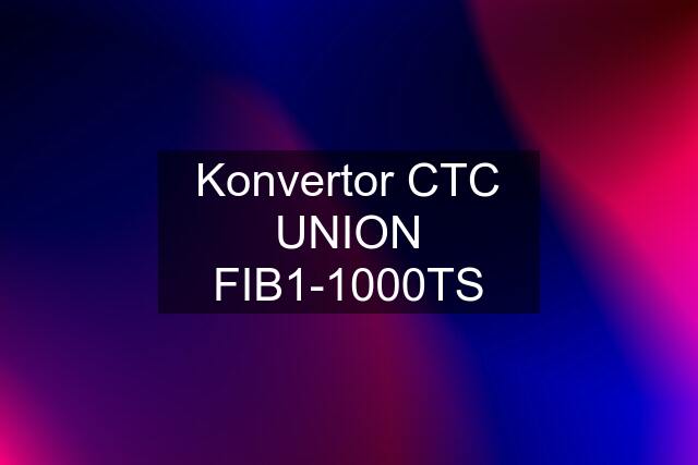 Konvertor CTC UNION FIB1-1000TS