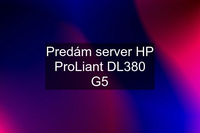 Predám server HP ProLiant DL380 G5