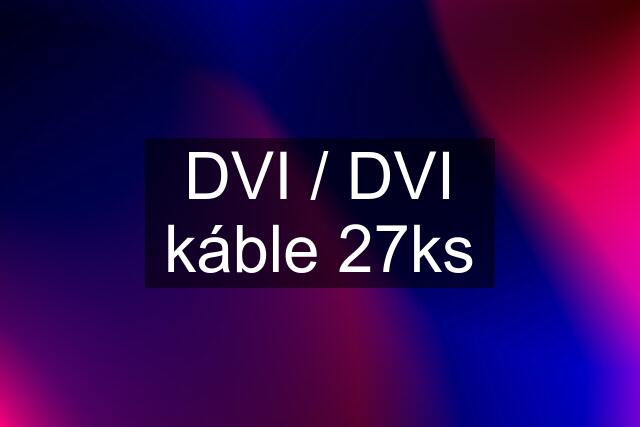 DVI / DVI káble 27ks