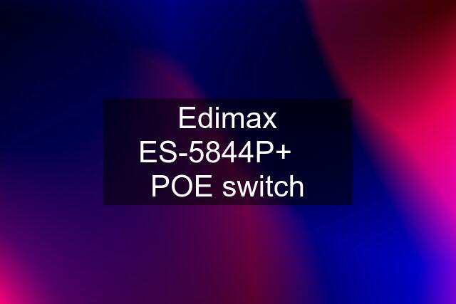 Edimax ES-5844P+    POE switch