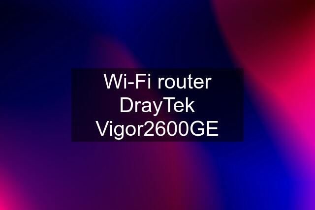 Wi-Fi router DrayTek Vigor2600GE