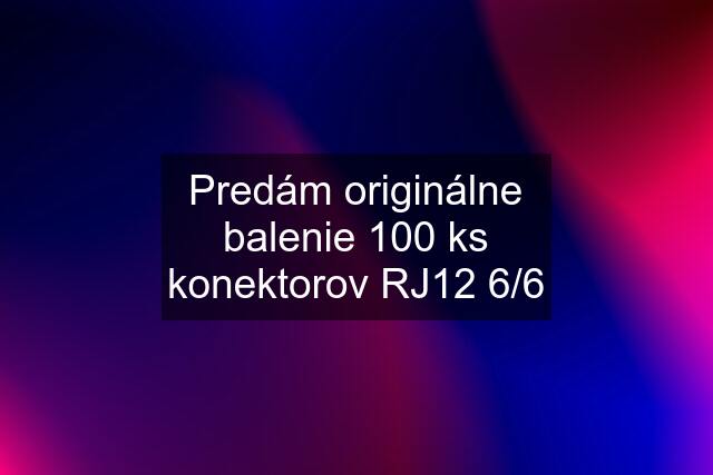 Predám originálne balenie 100 ks konektorov RJ12 6/6