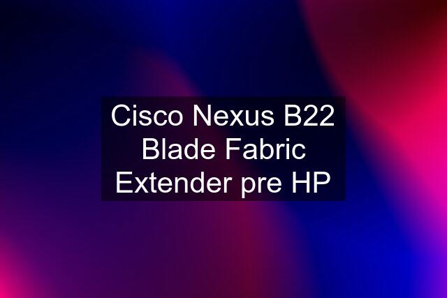 Cisco Nexus B22 Blade Fabric Extender pre HP