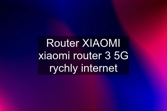 Router XIAOMI xiaomi router 3 5G rychly internet