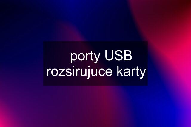 ✔️porty USB rozsirujuce karty