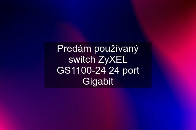 Predám používaný switch ZyXEL GS1100-24 24 port Gigabit