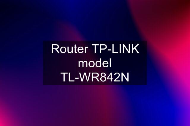 Router TP-LINK model TL-WR842N