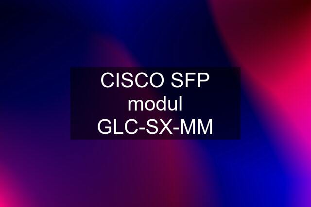 CISCO SFP modul GLC-SX-MM