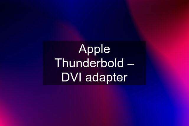 Apple Thunderbold – DVI adapter