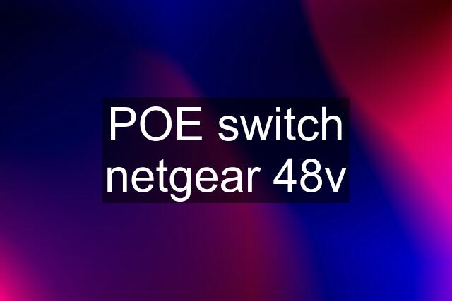 POE switch netgear 48v