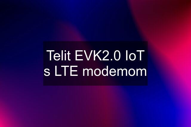 Telit EVK2.0 IoT s LTE modemom