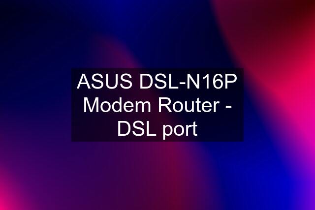 ASUS DSL-N16P Modem Router - DSL port