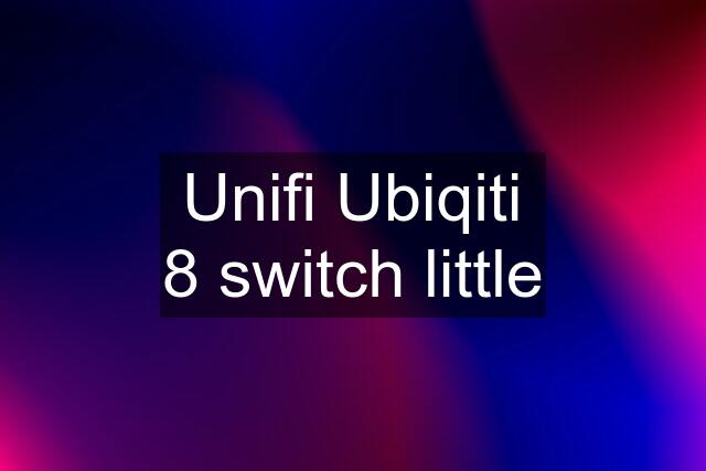 Unifi Ubiqiti 8 switch little